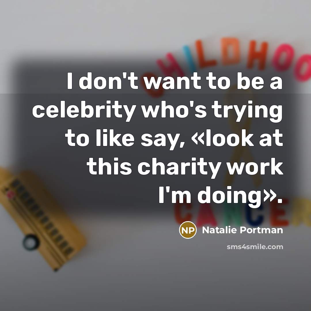 “I don't want to be a celebrity who's trying to like say, «look at this charity work I'm doing».” quote by Natalie Portman