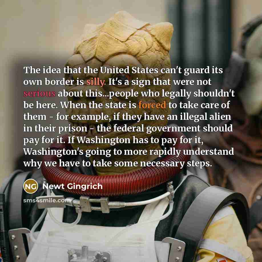 “The idea that the United States can't guard its own…” quote by Newt Gingrich