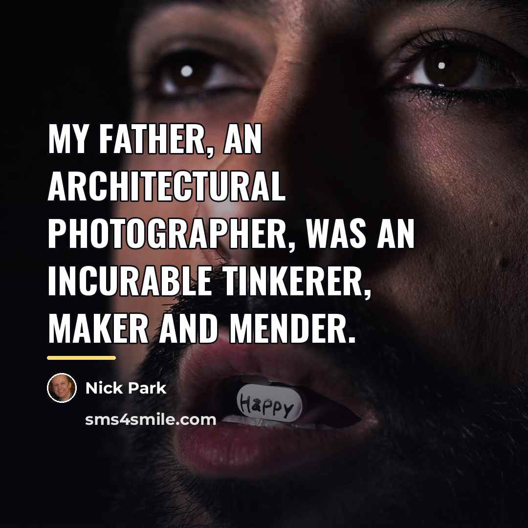 “My father, an architectural photographer, was an incurable tinkerer, maker…” quote by Nick Park