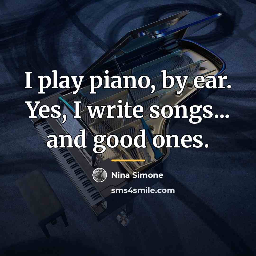 “I play piano, by ear. Yes, I write songs... and…” quote by Nina Simone