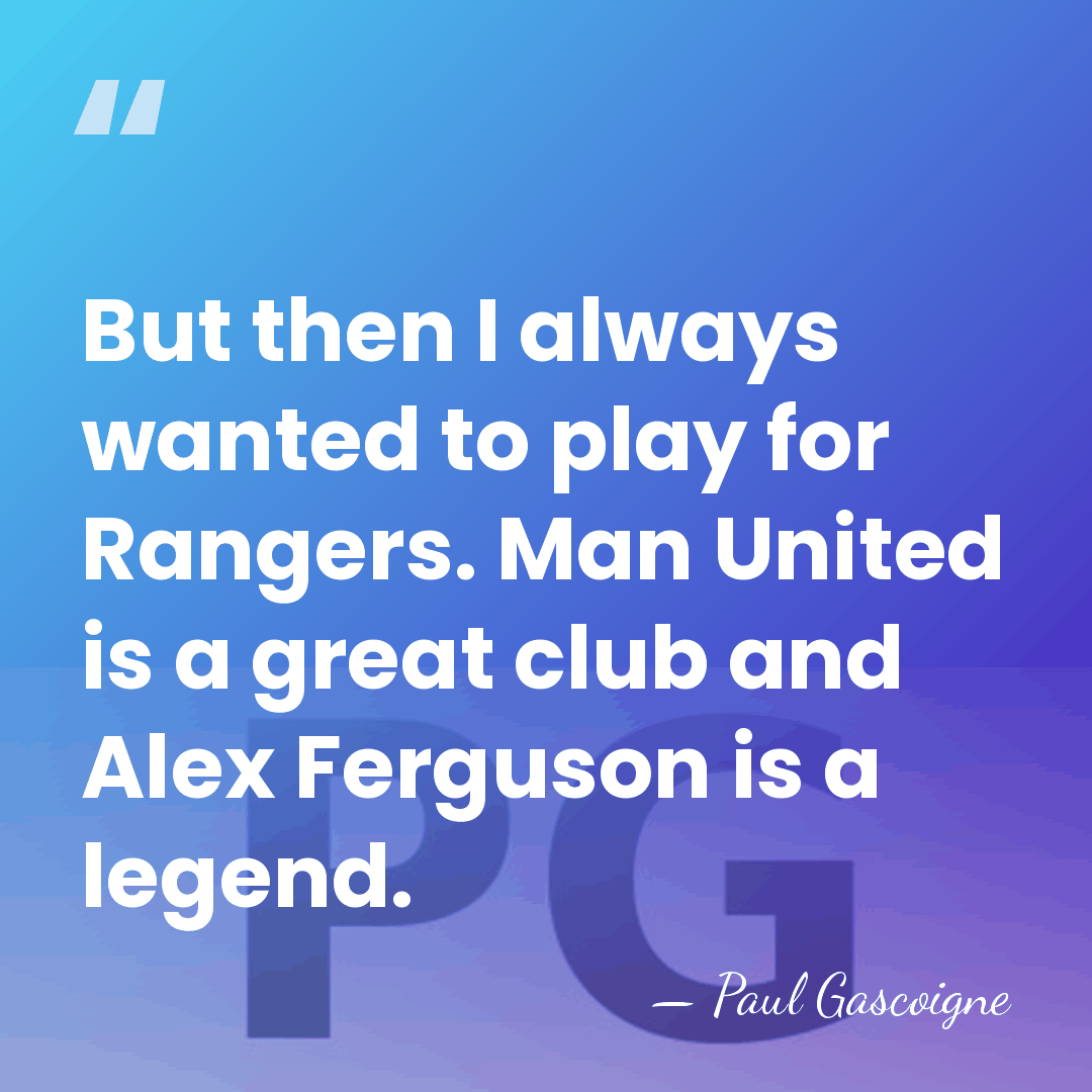 But then I always wanted to play for Rangers. Man United is&hellip; - Paul Gascoigne