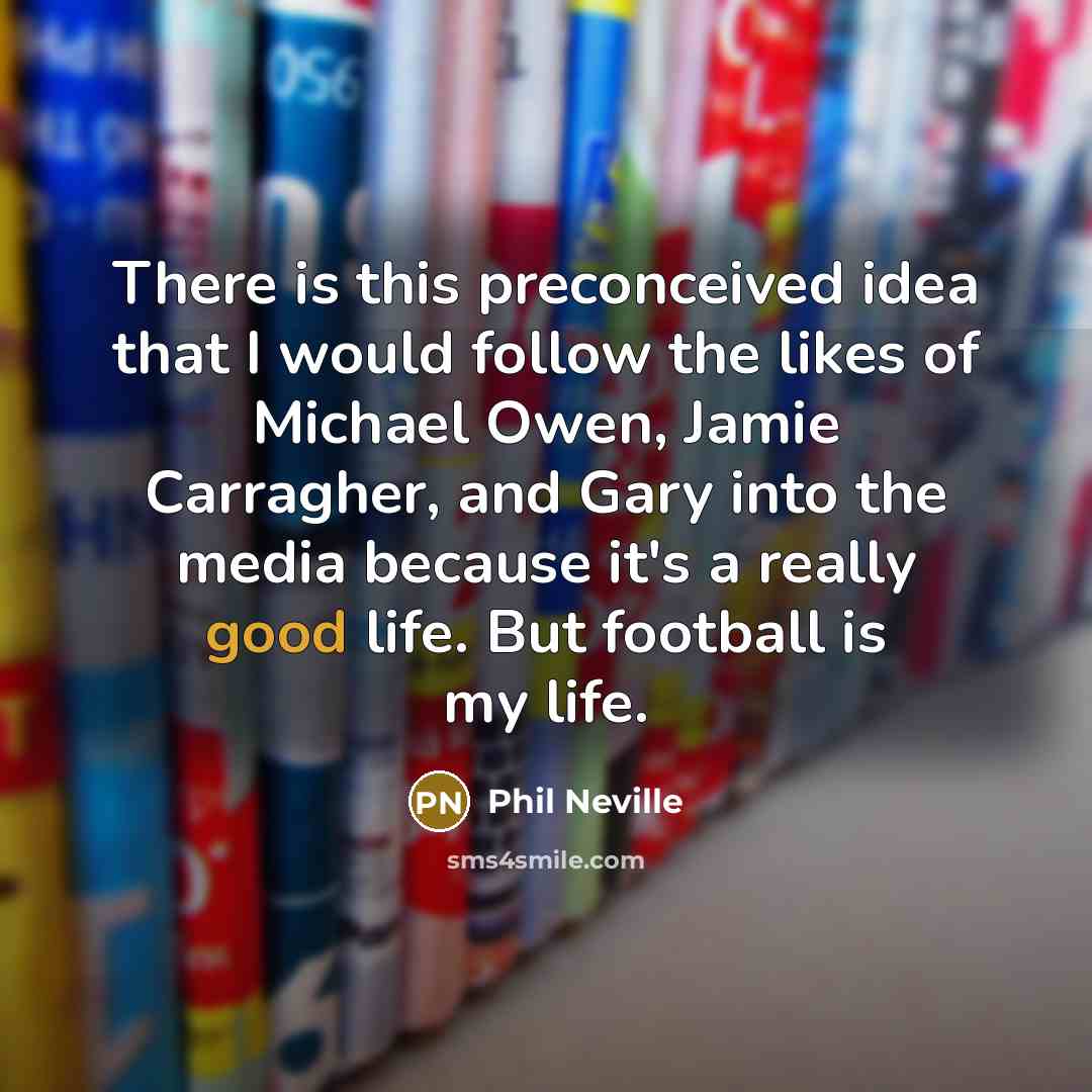 “There is this preconceived idea that I would follow the…” quote by Phil Neville