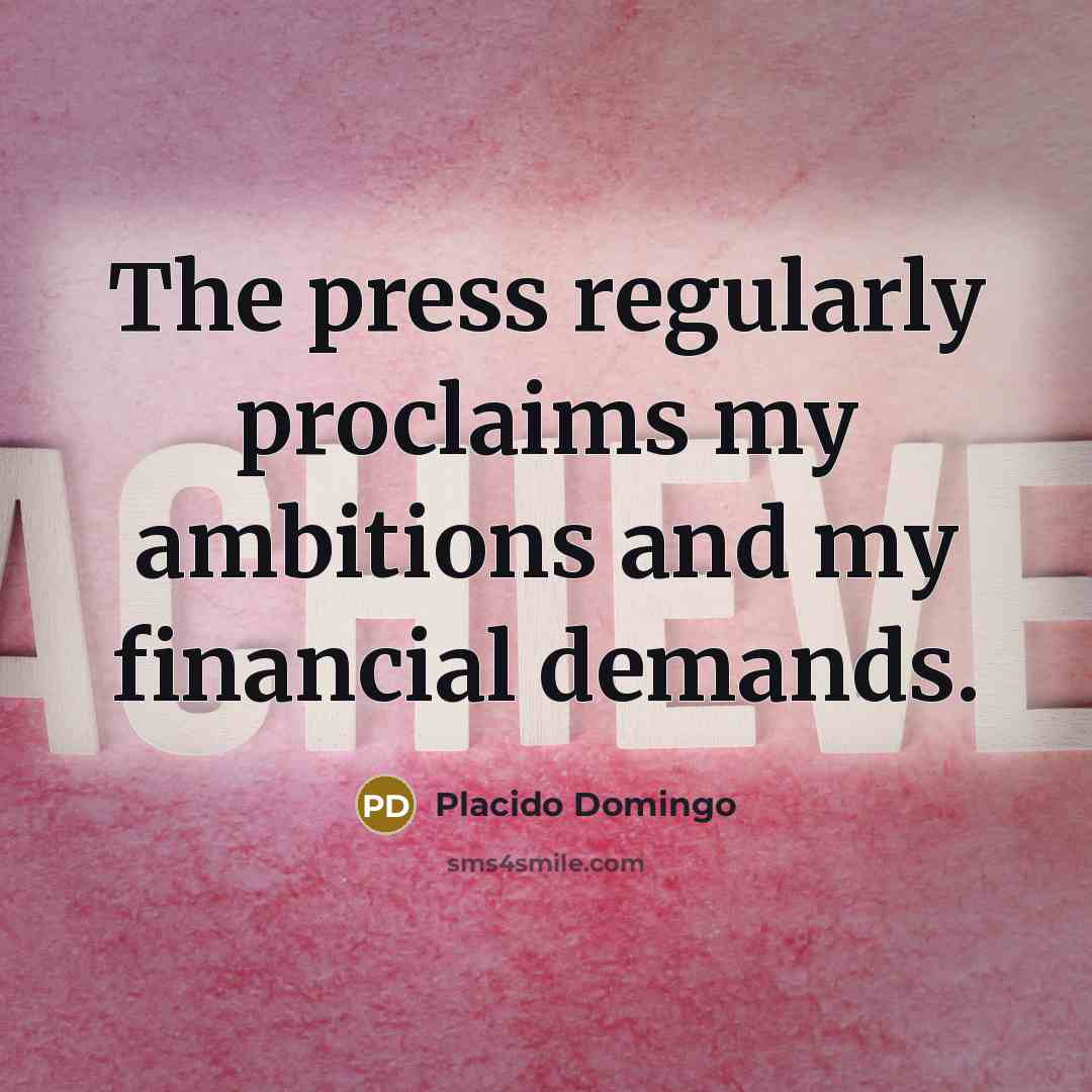 “The press regularly proclaims my ambitions and my financial demands.…” quote by Placido Domingo
