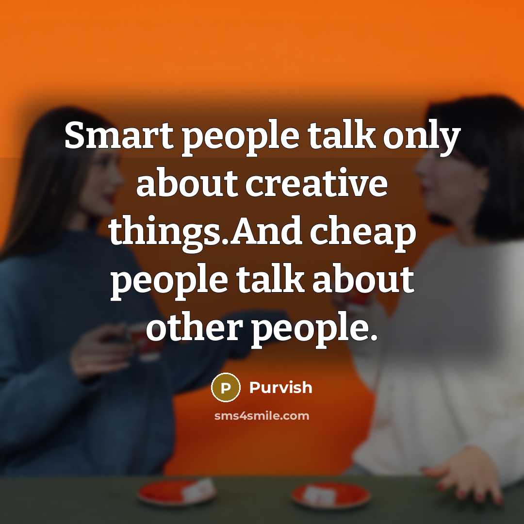 “Smart people talk only about creative things.And cheap people talk about other people.” quote by Purvish