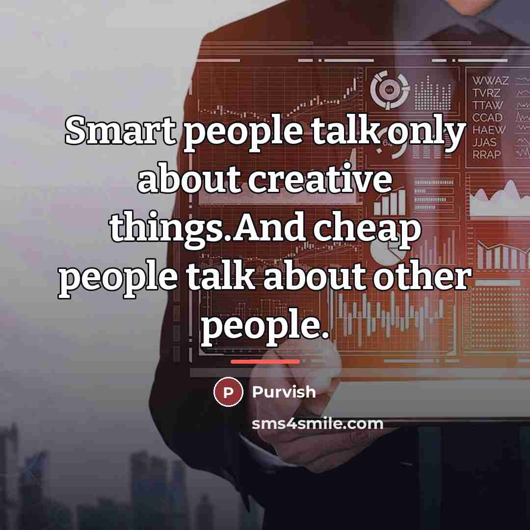 “Smart people talk only about creative things.And cheap people talk…” quote by Purvish
