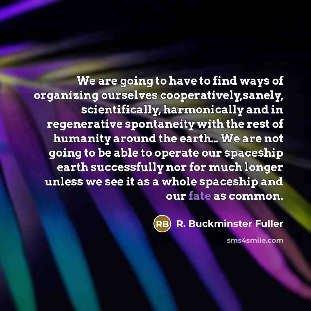 “We are going to have to find ways of organizing…” quote by R. Buckminster Fuller