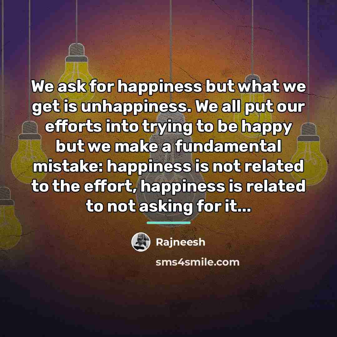 “We ask for happiness but what we get is unhappiness.…” quote by Rajneesh