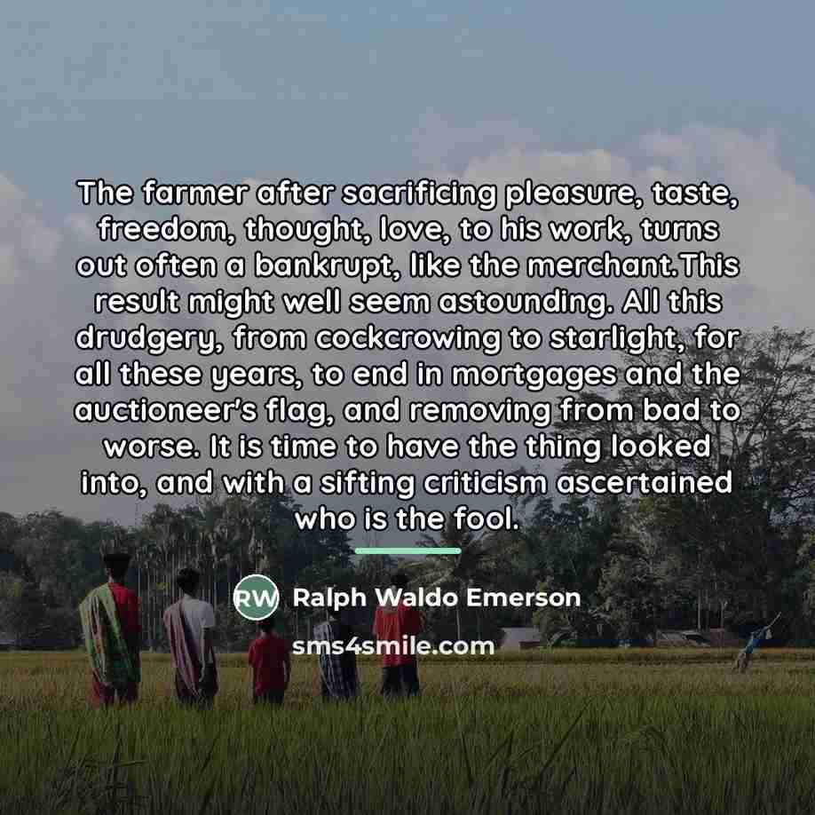 “The farmer after sacrificing pleasure, taste, freedom, thought, love, to…” quote by Ralph Waldo Emerson