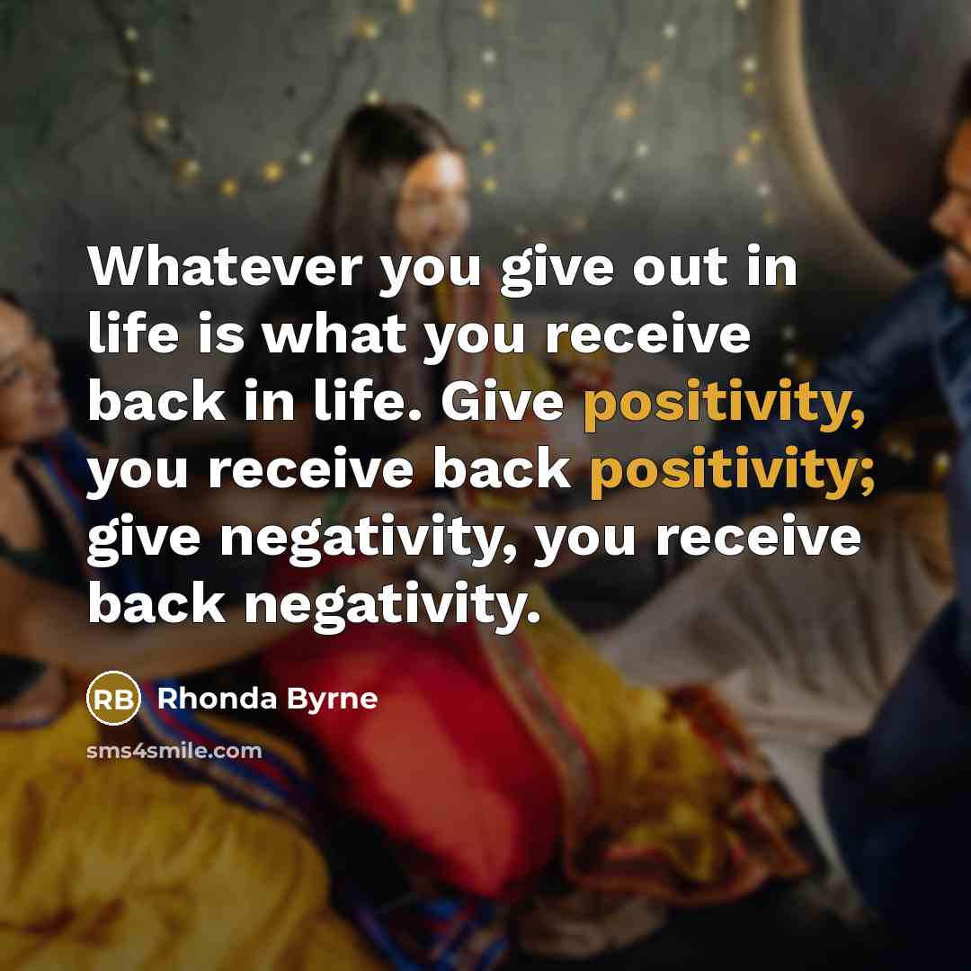 “Whatever you give out in life is what you receive…” quote by Rhonda Byrne