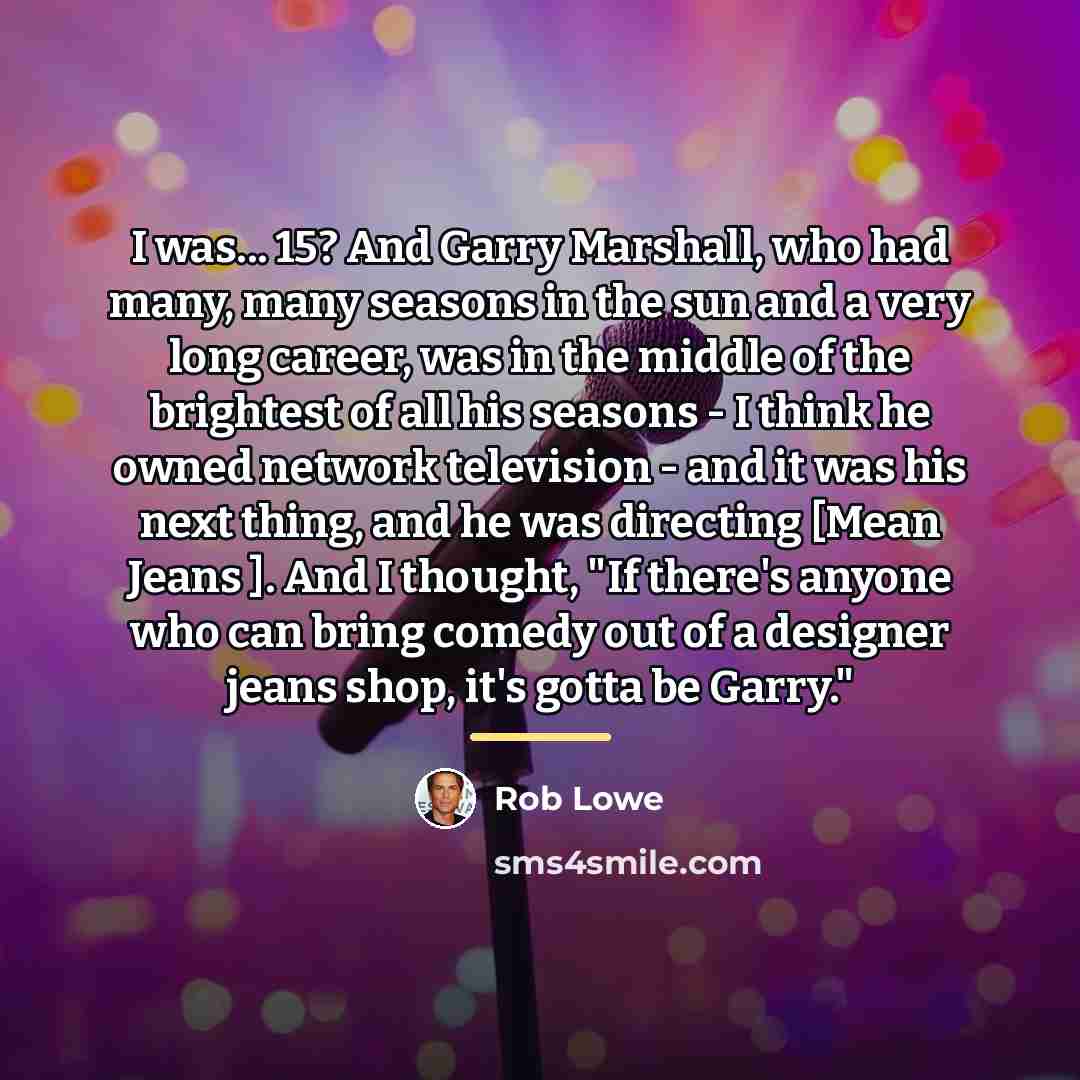 “I was... 15? And Garry Marshall, who had many, many…” quote by Rob Lowe