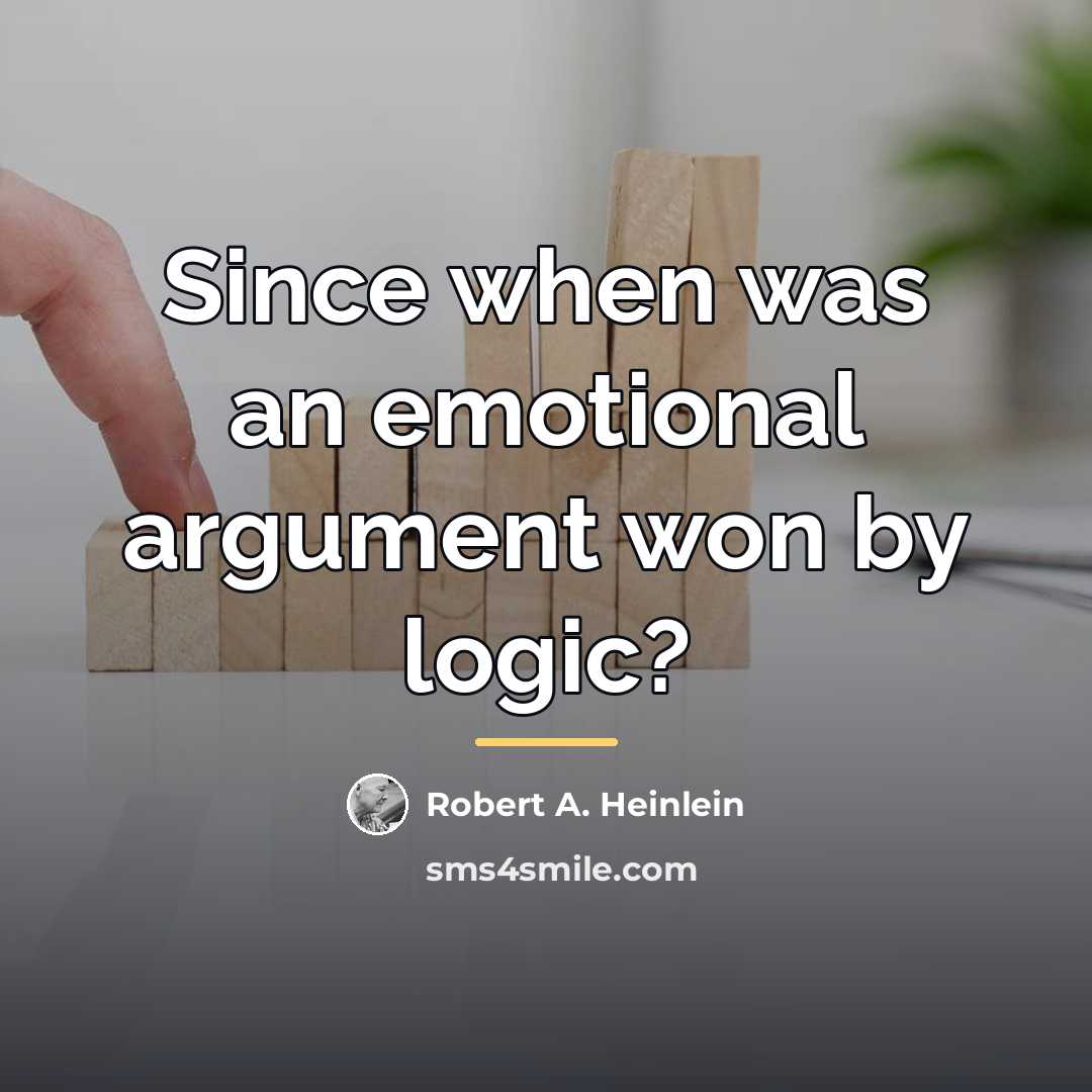 “Since when was an emotional argument won by logic?…” quote by Robert A. Heinlein