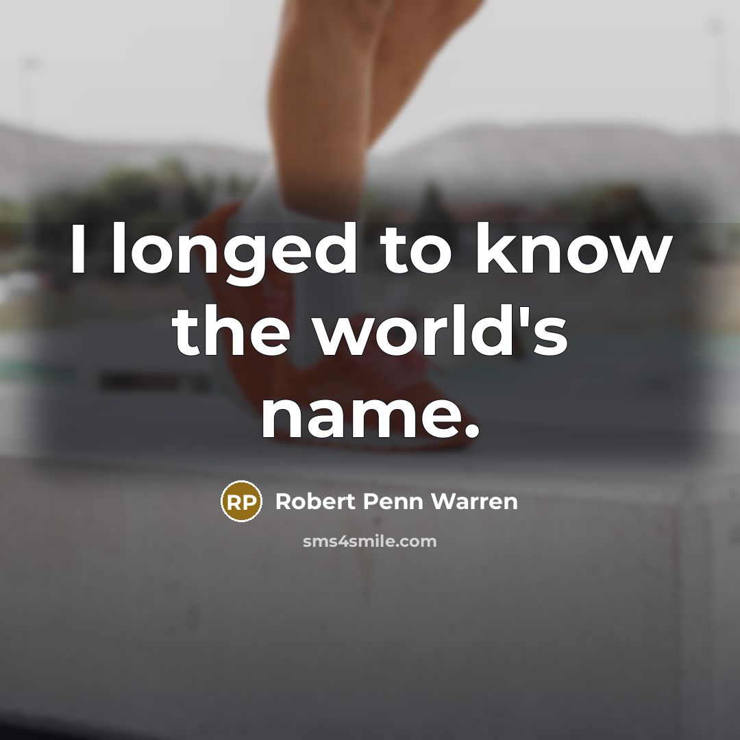 “I longed to know the world's name.” quote by Robert Penn Warren