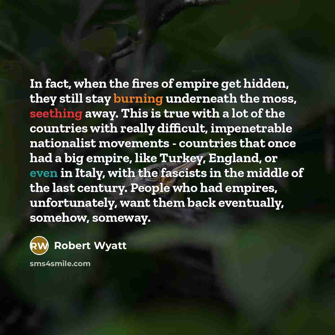 “In fact, when the fires of empire get hidden, they…” quote by Robert Wyatt