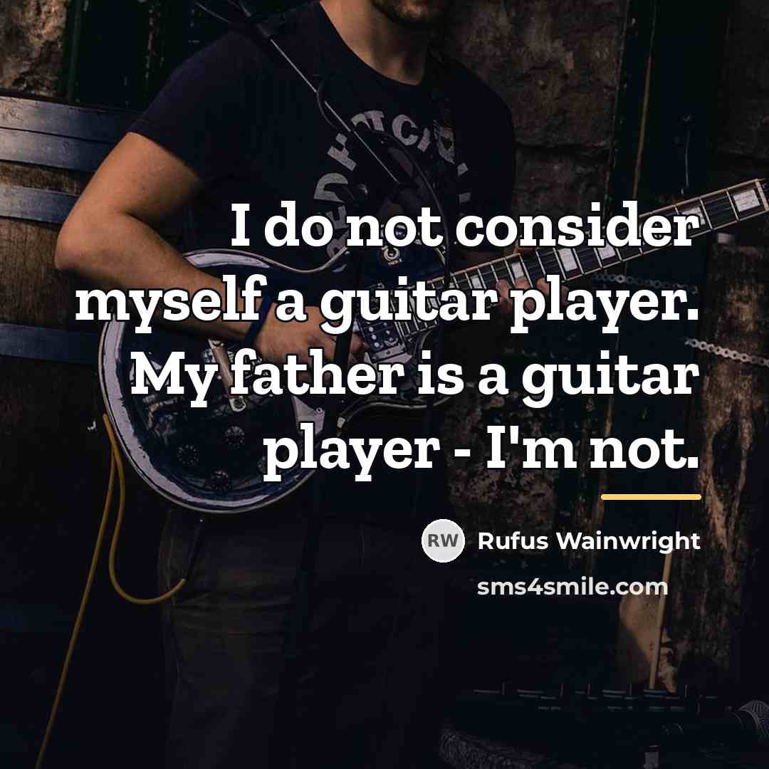 “I do not consider myself a guitar player. My father…” quote by Rufus Wainwright
