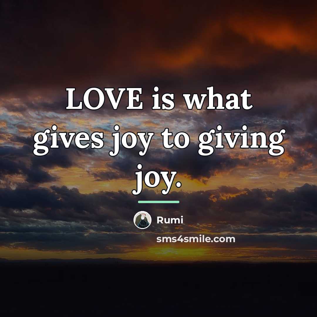 “LOVE is what gives joy to giving joy.…” quote by Rumi