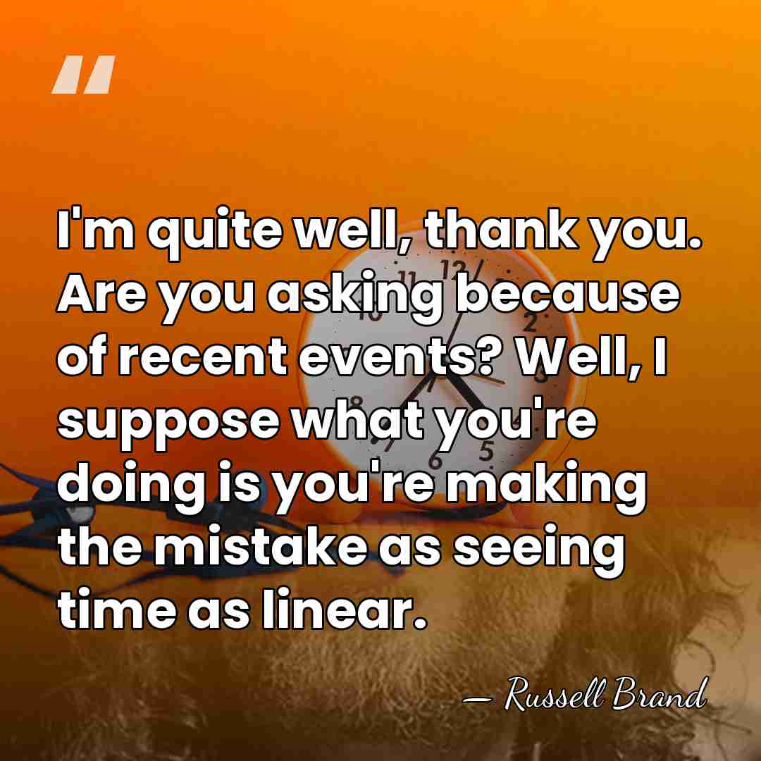 I'm quite well, thank you. Are you asking because of recent events?&hellip; - Russell Brand