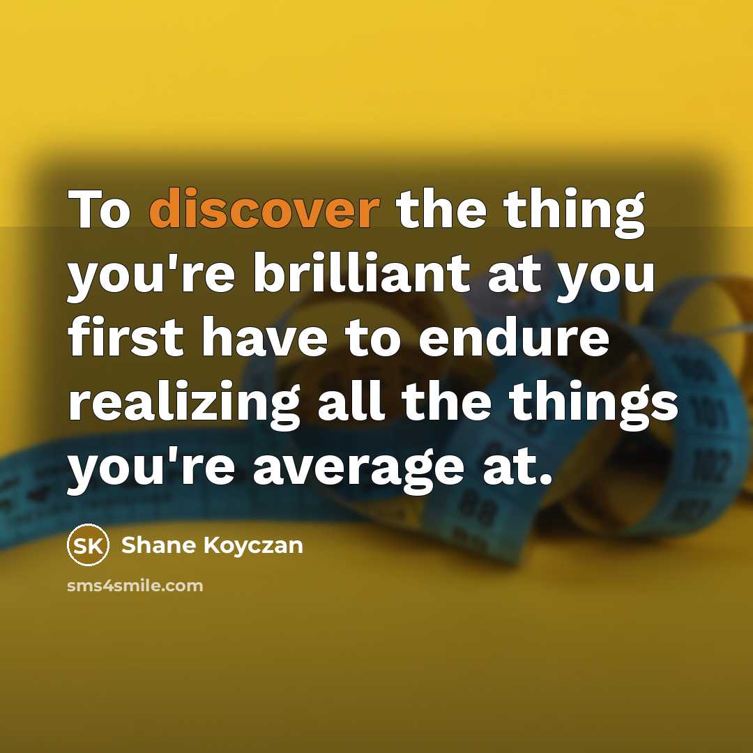 “To discover the thing you're brilliant at you first have…” quote by Shane Koyczan