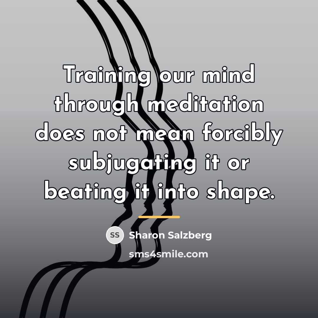 “Training our mind through meditation does not mean forcibly subjugating…” quote by Sharon Salzberg
