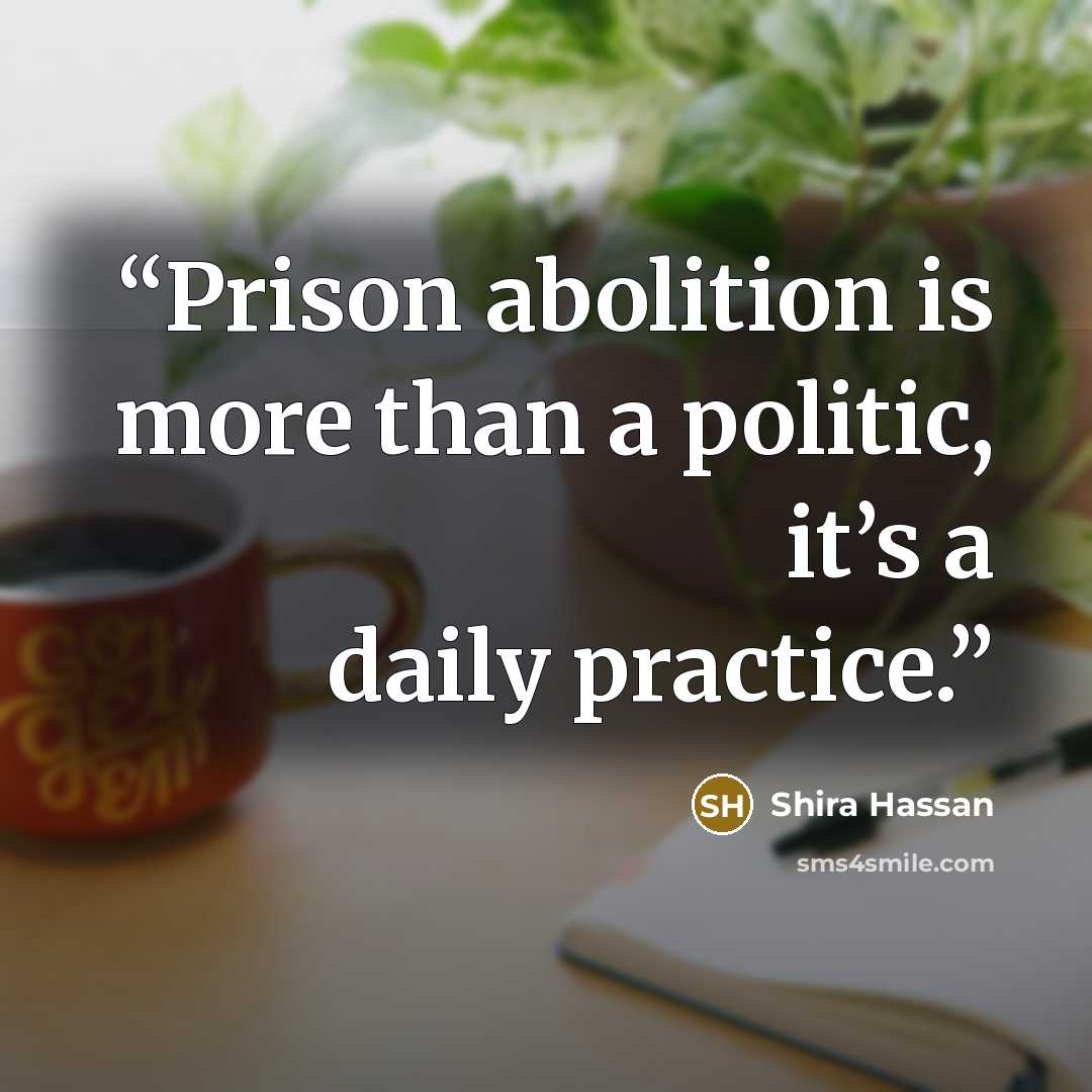 “Prison abolition is more than a politic, it’s a daily practice.” quote by Shira Hassan