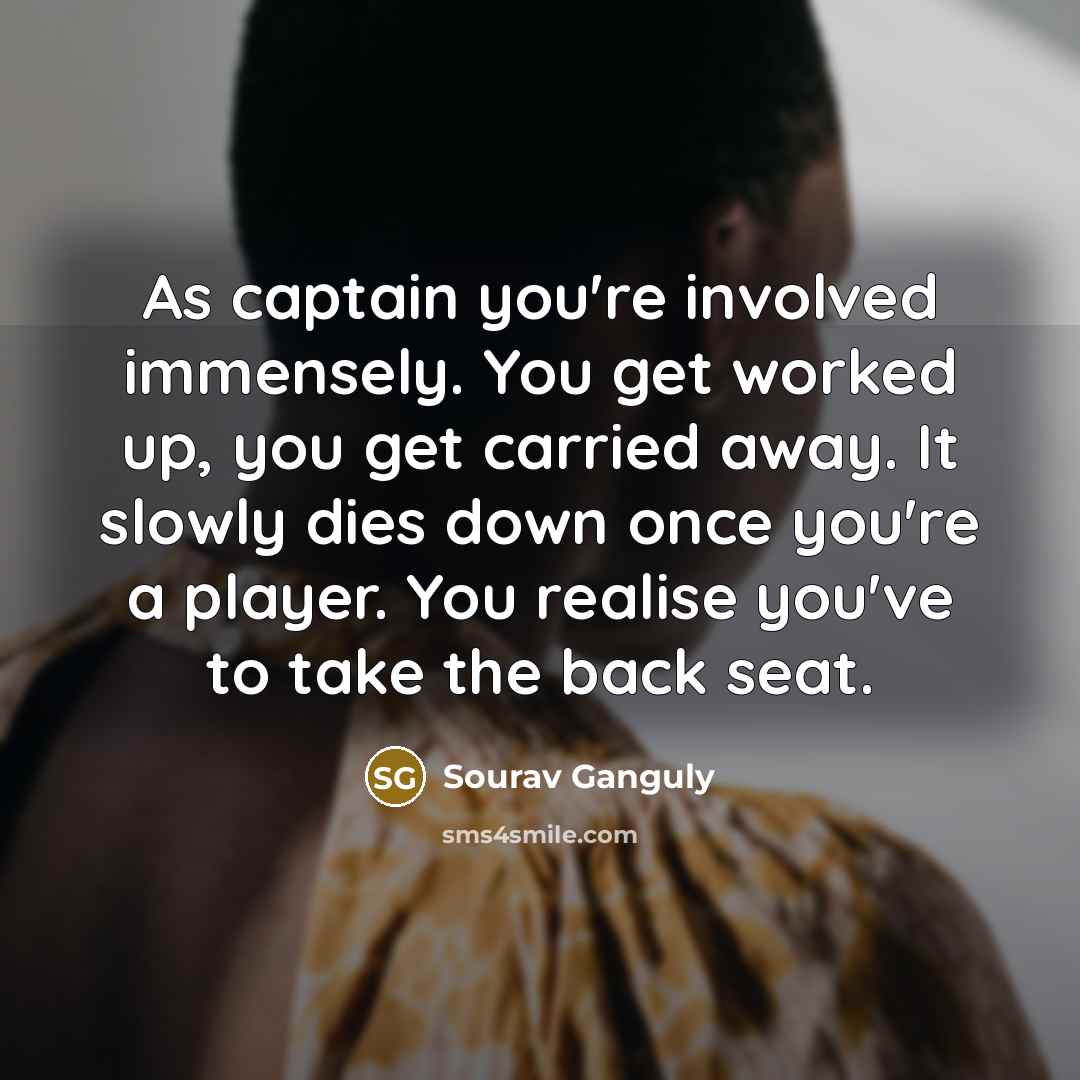 “As captain you're involved immensely. You get worked up, you…” quote by Sourav Ganguly