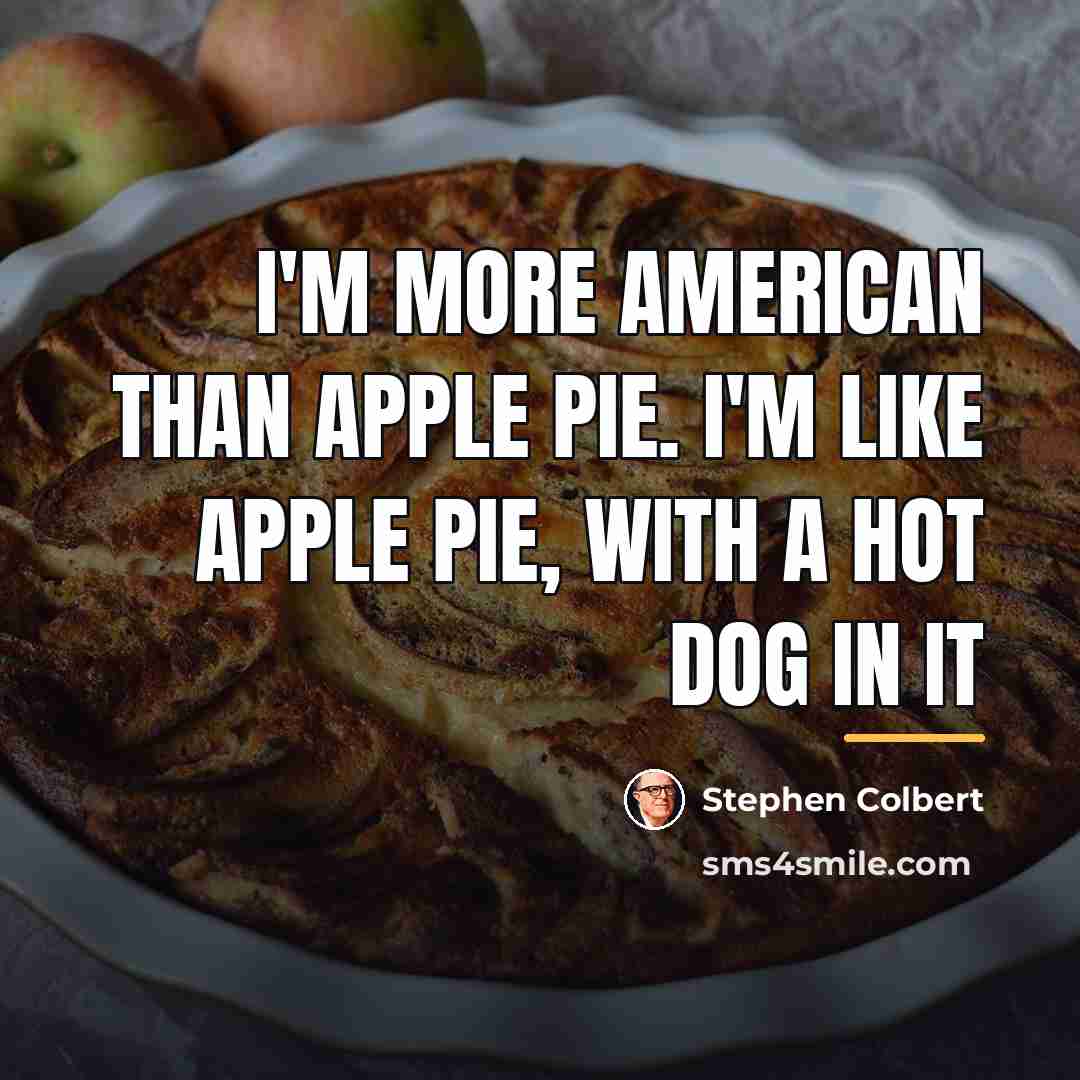 “I'm more American than apple pie. I'm like apple pie,…” quote by Stephen Colbert