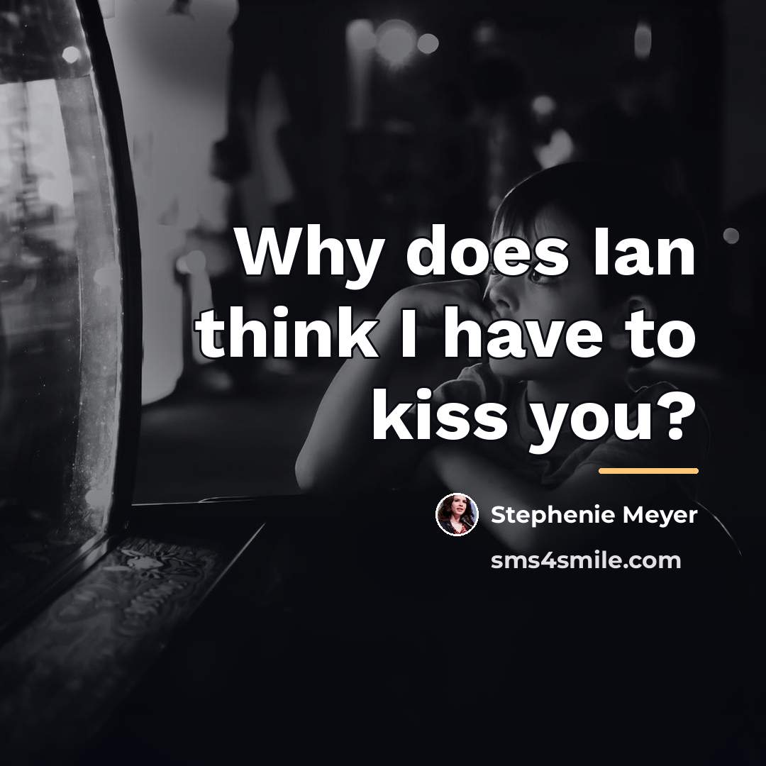 “Why does Ian think I have to kiss you?…” quote by Stephenie Meyer
