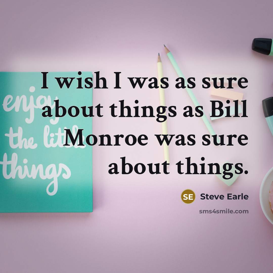 “I wish I was as sure about things as Bill…” quote by Steve Earle