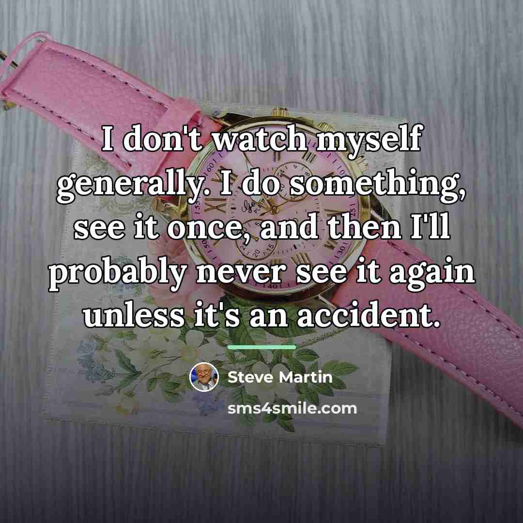 “I don't watch myself gener­ally. I do something, see it…” quote by Steve Martin