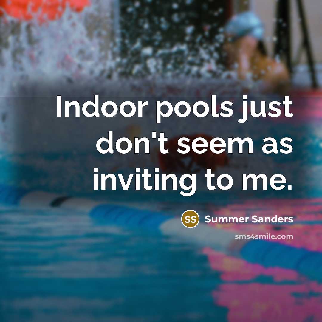 “Indoor pools just don't seem as inviting to me.…” quote by Summer Sanders