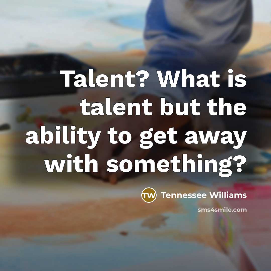 “Talent? What is talent but the ability to get away…” quote by Tennessee Williams