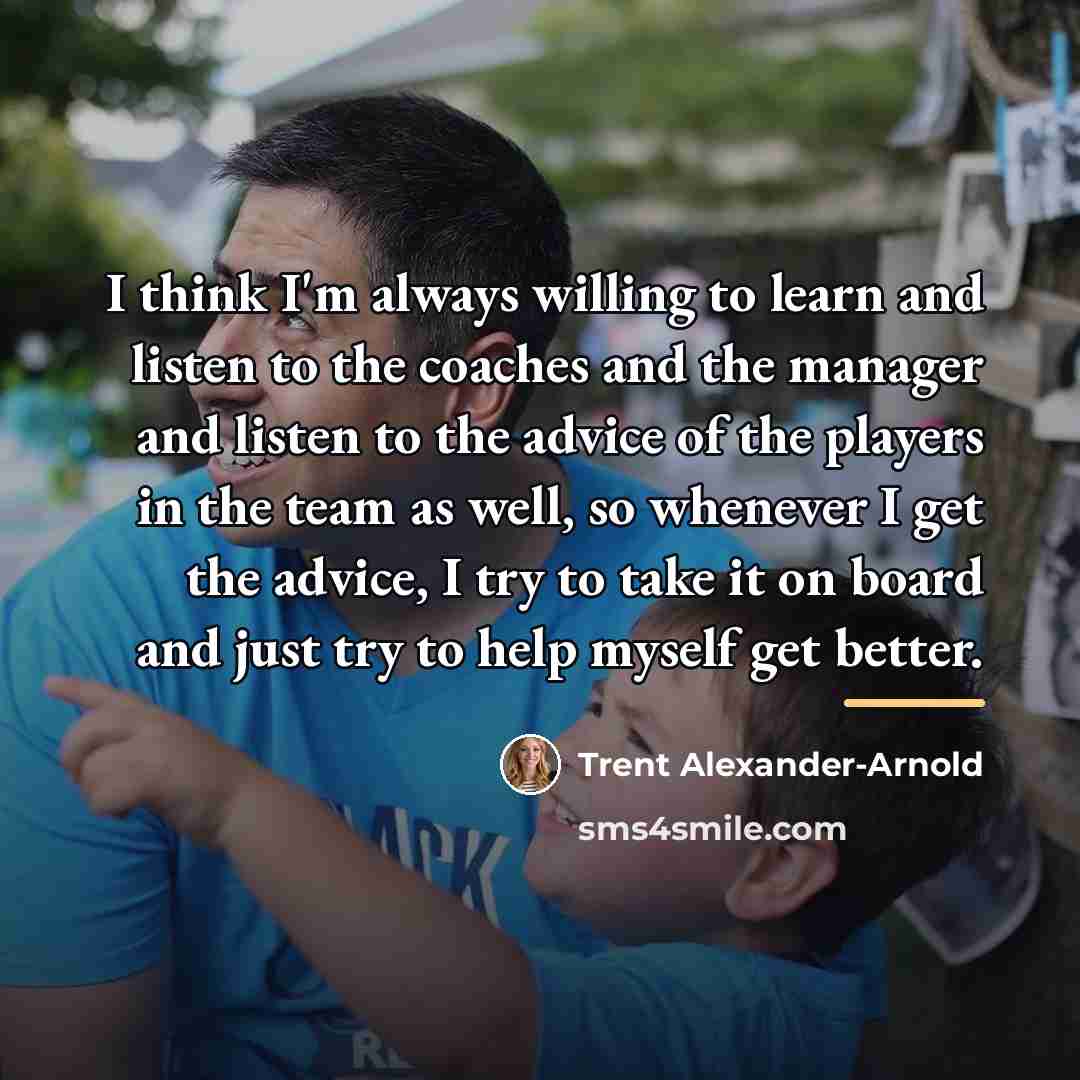 “I think I'm always willing to learn and listen to…” quote by Trent Alexander-Arnold