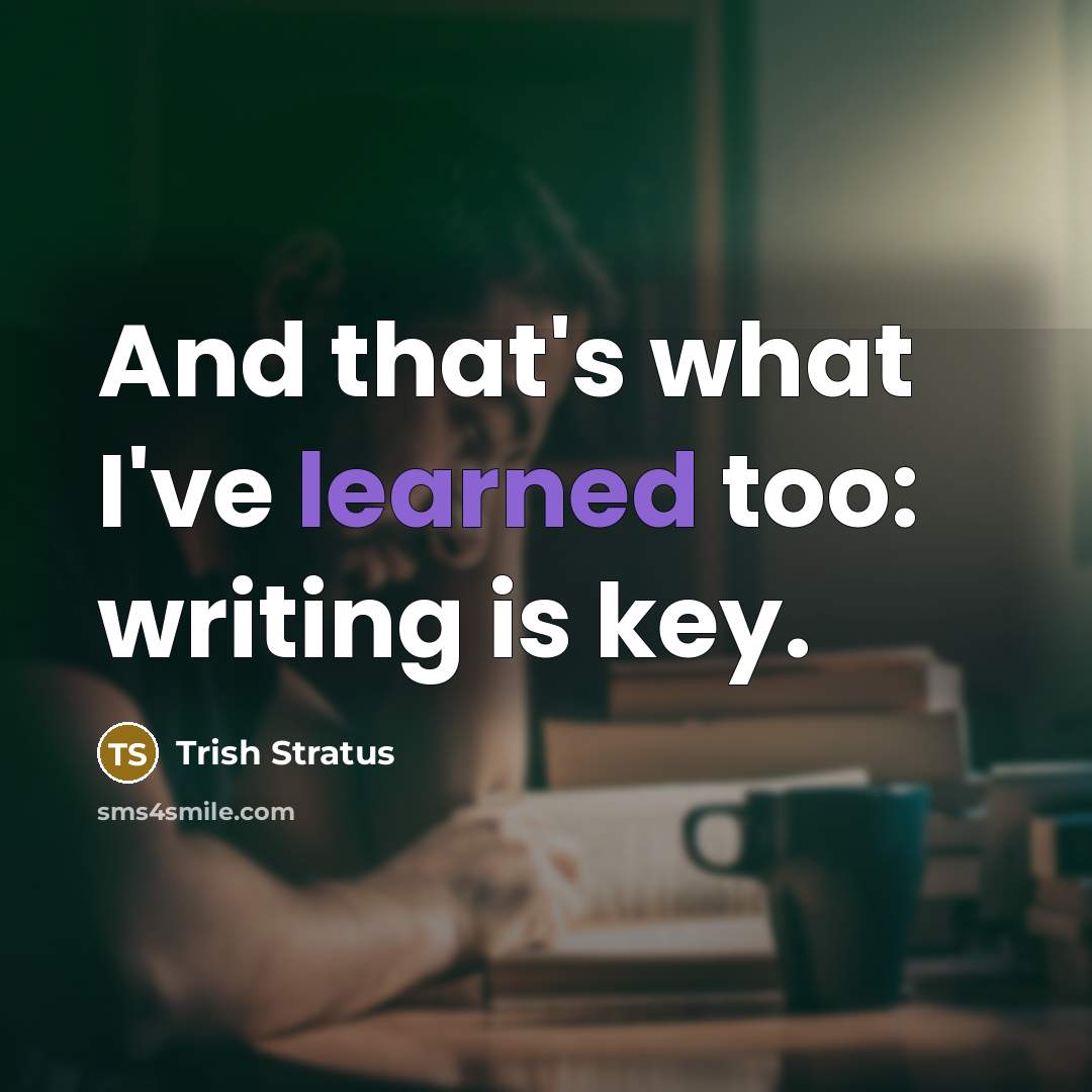“And that's what I've learned too: writing is key.…” quote by Trish Stratus