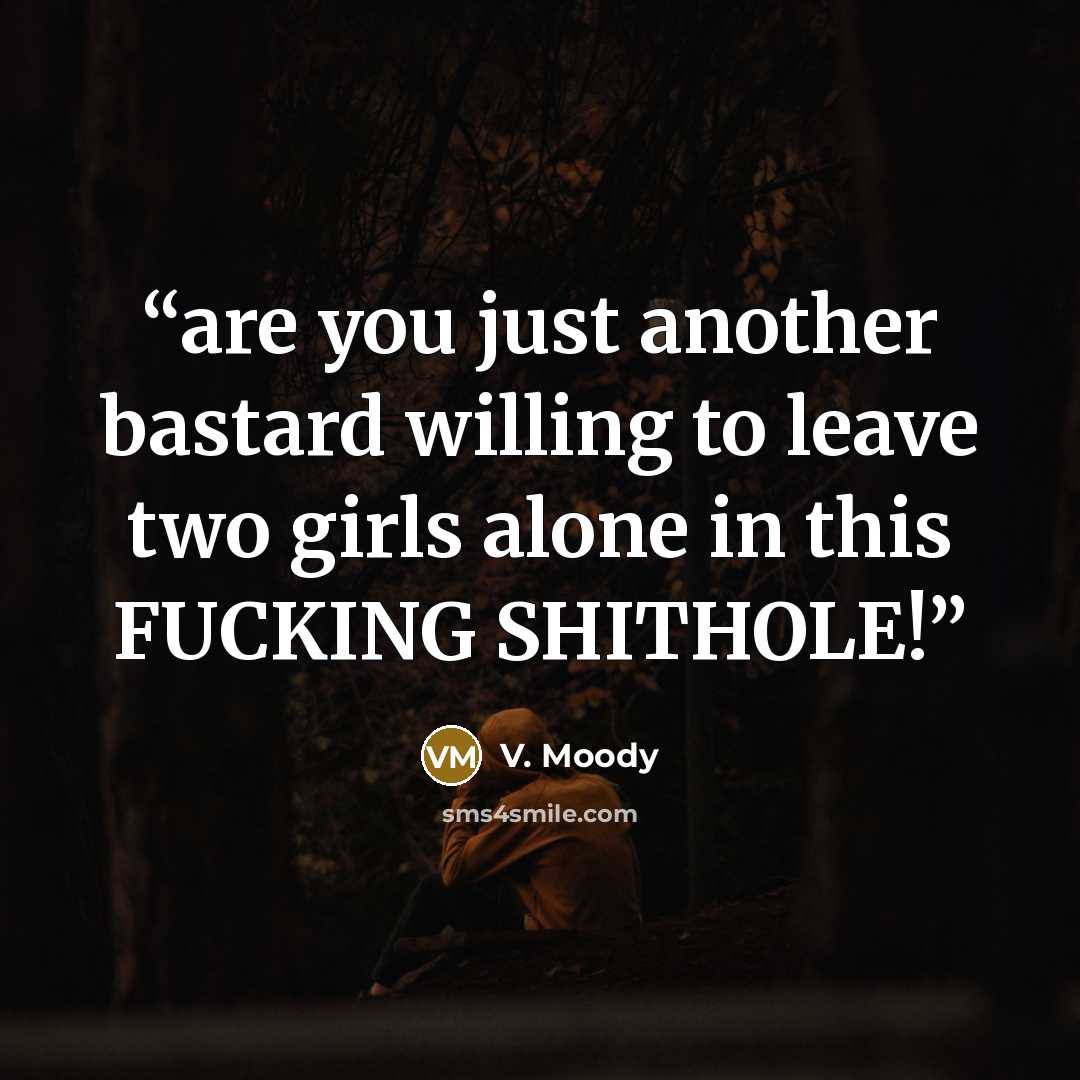 “are you just another bastard willing to leave two girls alone in this FUCKING SHITHOLE!” quote by V. Moody