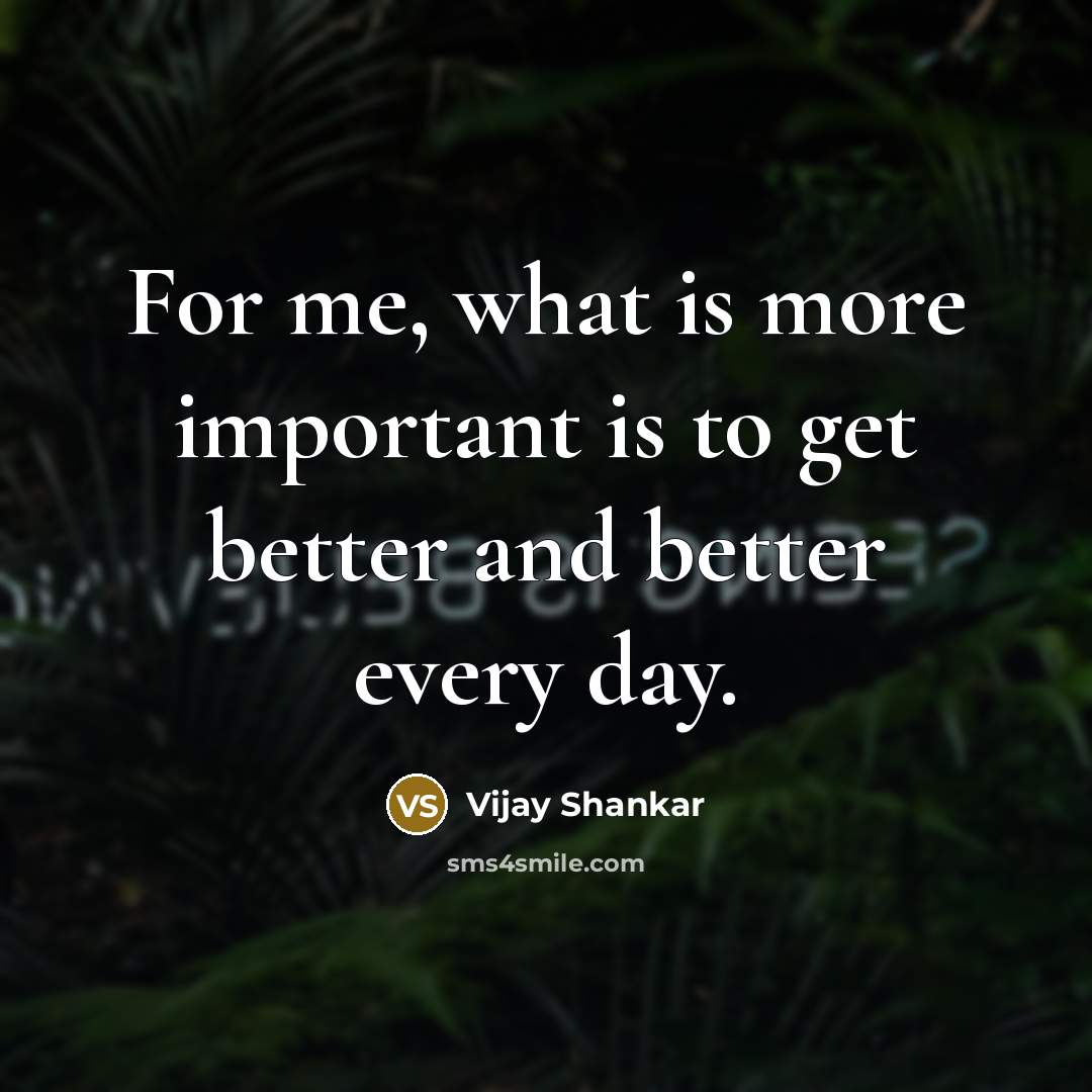 “For me, what is more important is to get better…” quote by Vijay Shankar
