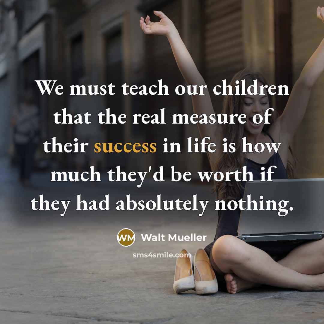 “We must teach our children that the real measure of…” quote by Walt Mueller