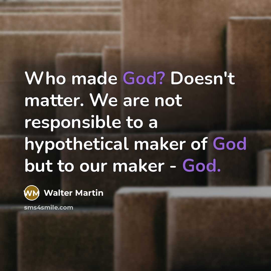 “Who made God? Doesn't matter. We are not responsible to…” quote by Walter Martin