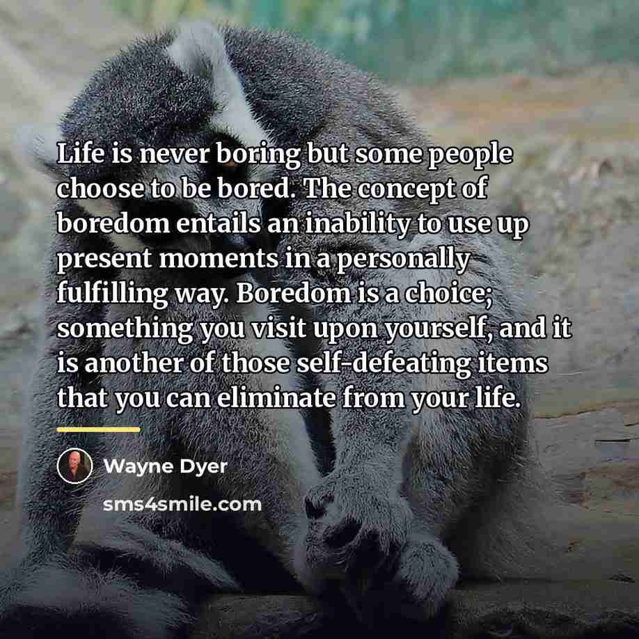 “Life is never boring but some people choose to be…” quote by Wayne Dyer