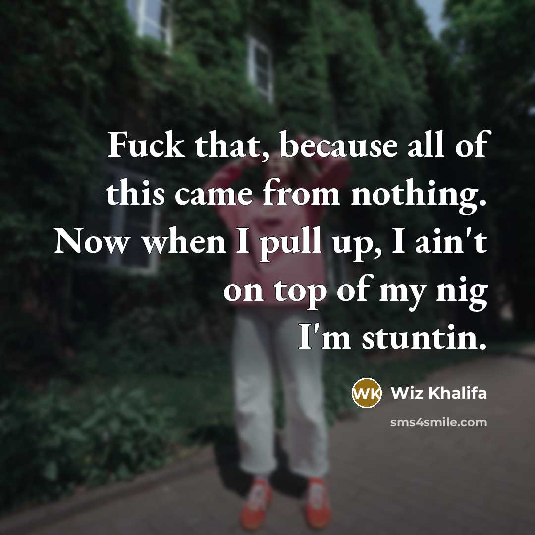“Fuck that, because all of this came from nothing. Now…” quote by Wiz Khalifa