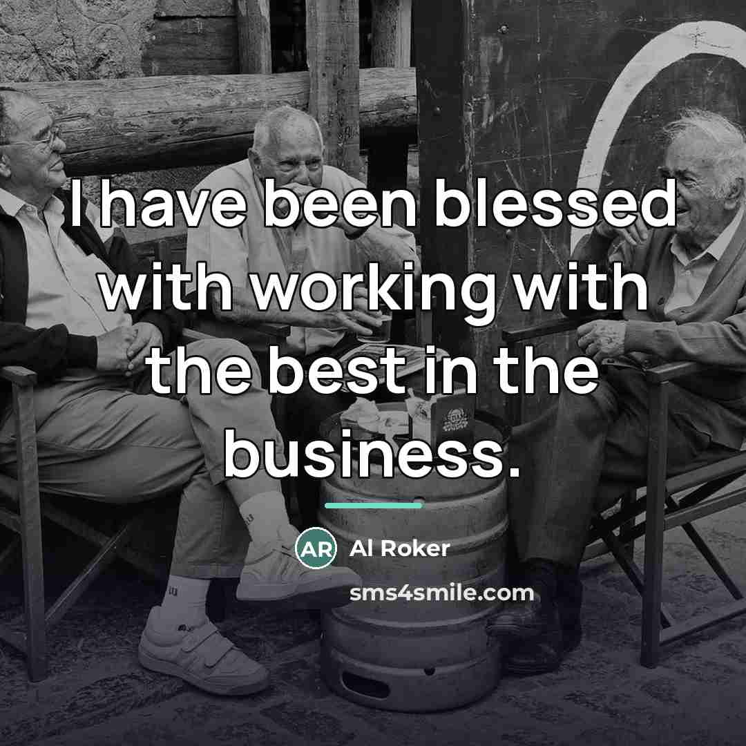 “I have been blessed with working with the best in…” quote by Al Roker
