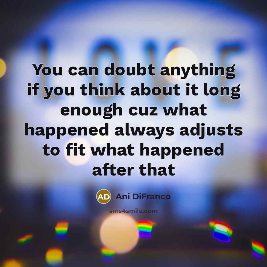 “You can doubt anything if you think about it long…” quote by Ani Difranco