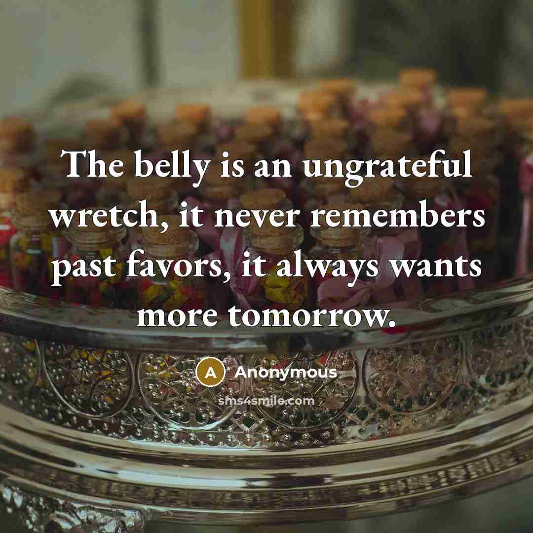 “The belly is an ungrateful wretch, it never remembers past…” quote by Anonymous