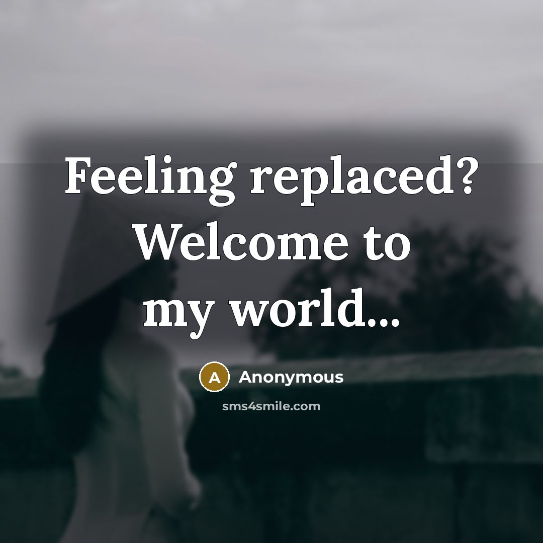 “Feeling replaced? Welcome to my world...” quote by Anonymous
