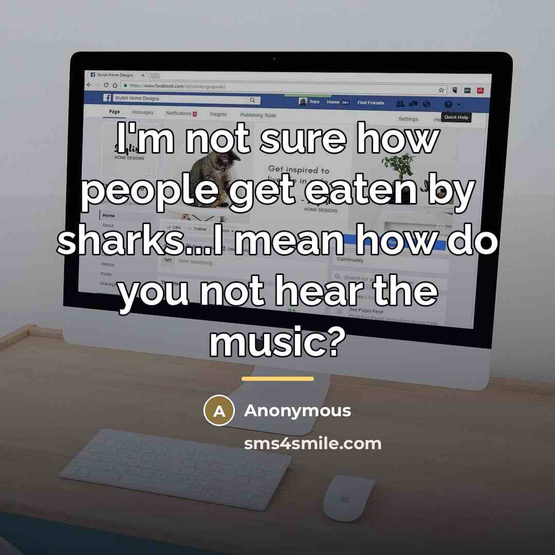“I'm not sure how people get eaten by sharks...I mean…” quote by Anonymous