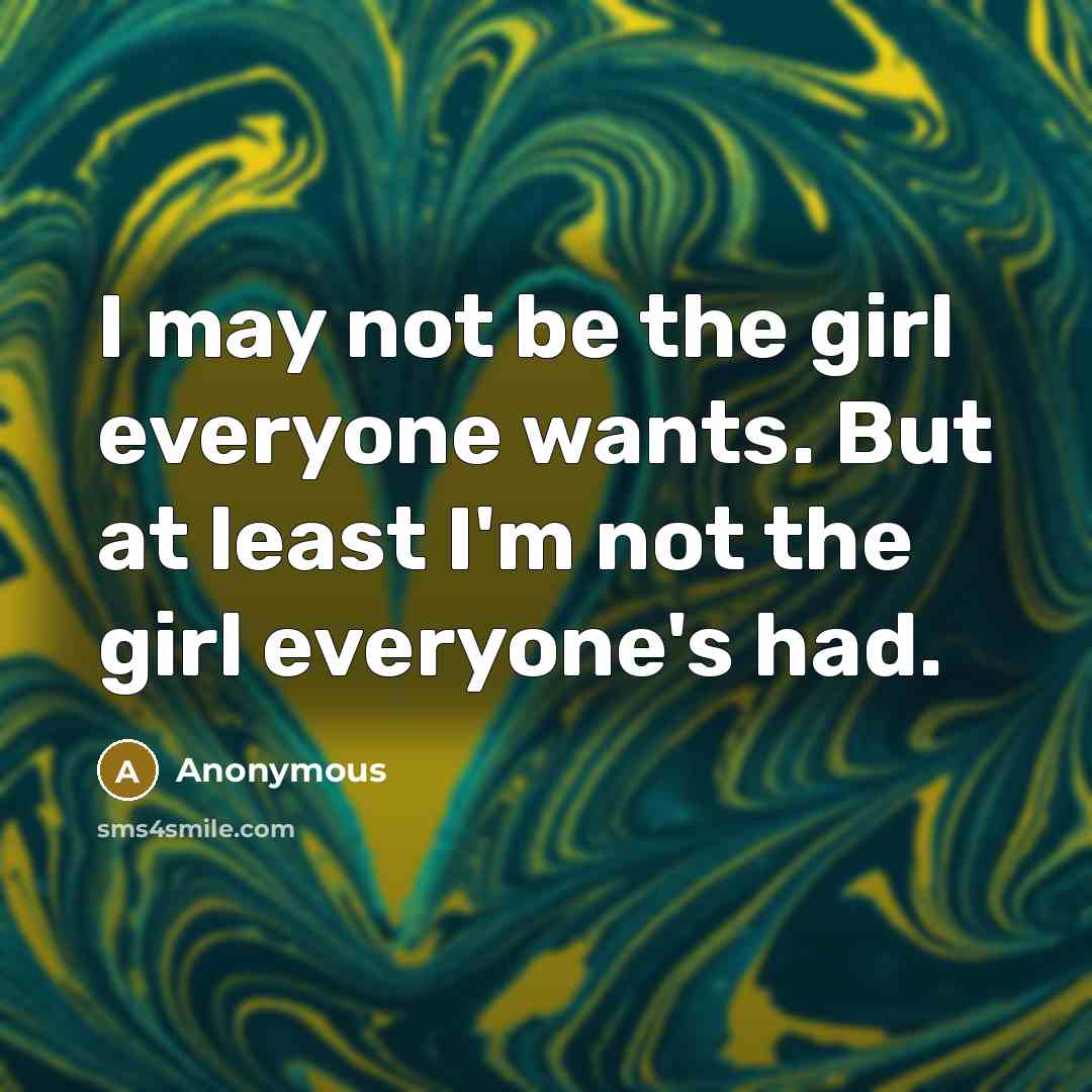 “I may not be the girl everyone wants. But at least I'm not the girl everyone's had.” quote by Anonymous
