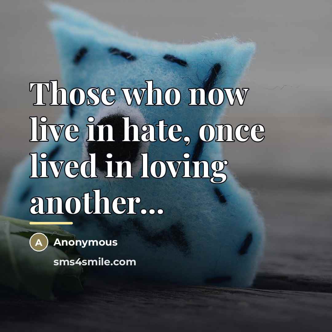 “Those who now live in hate, once lived in loving…” quote by Anonymous
