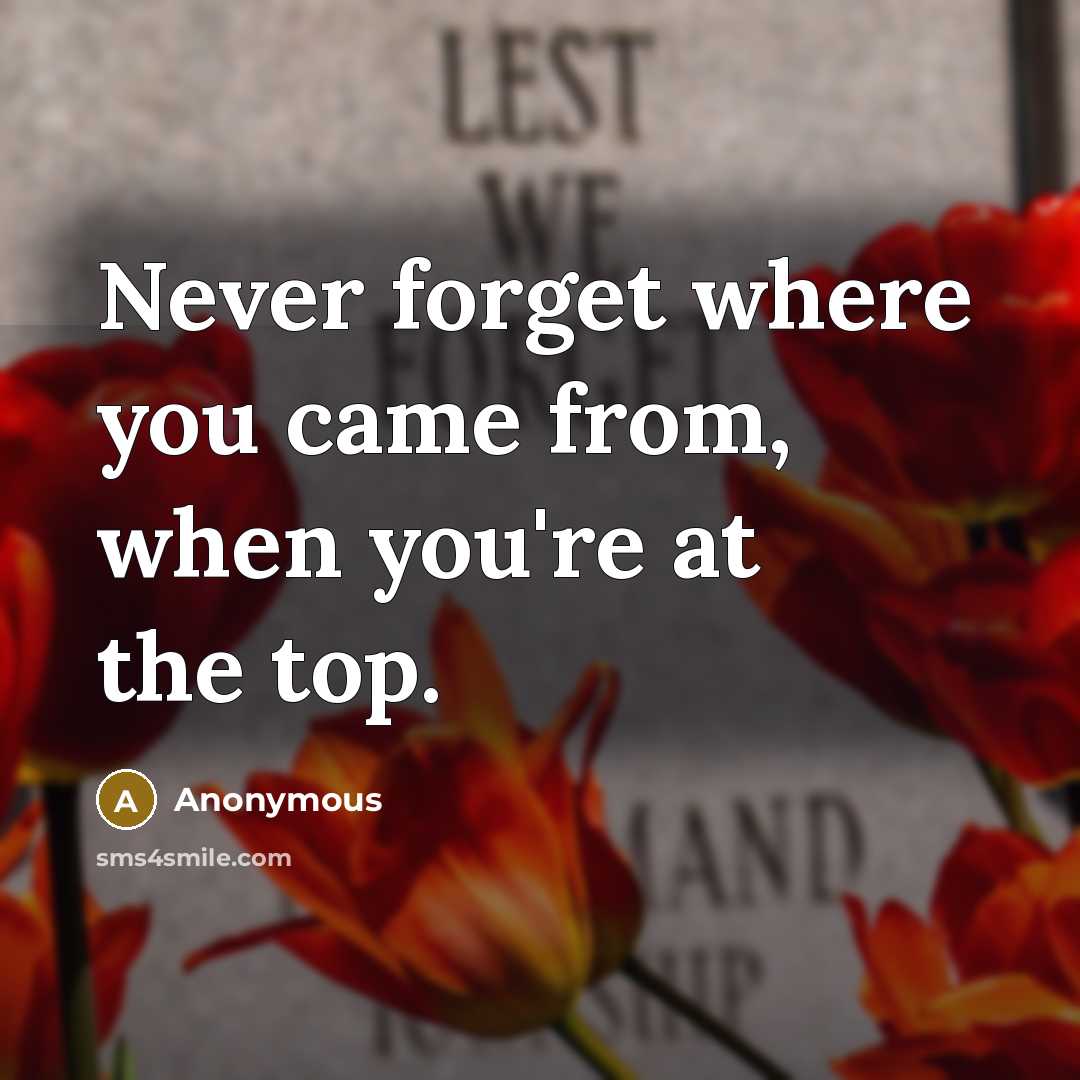 “Never forget where you came from, when you're at the…” quote by Anonymous