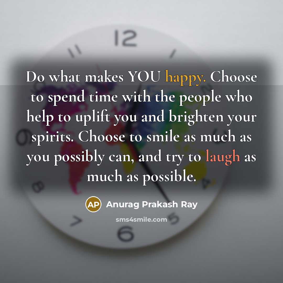 “Do what makes YOU happy. Choose to spend time with…” quote by Anurag Prakash Ray
