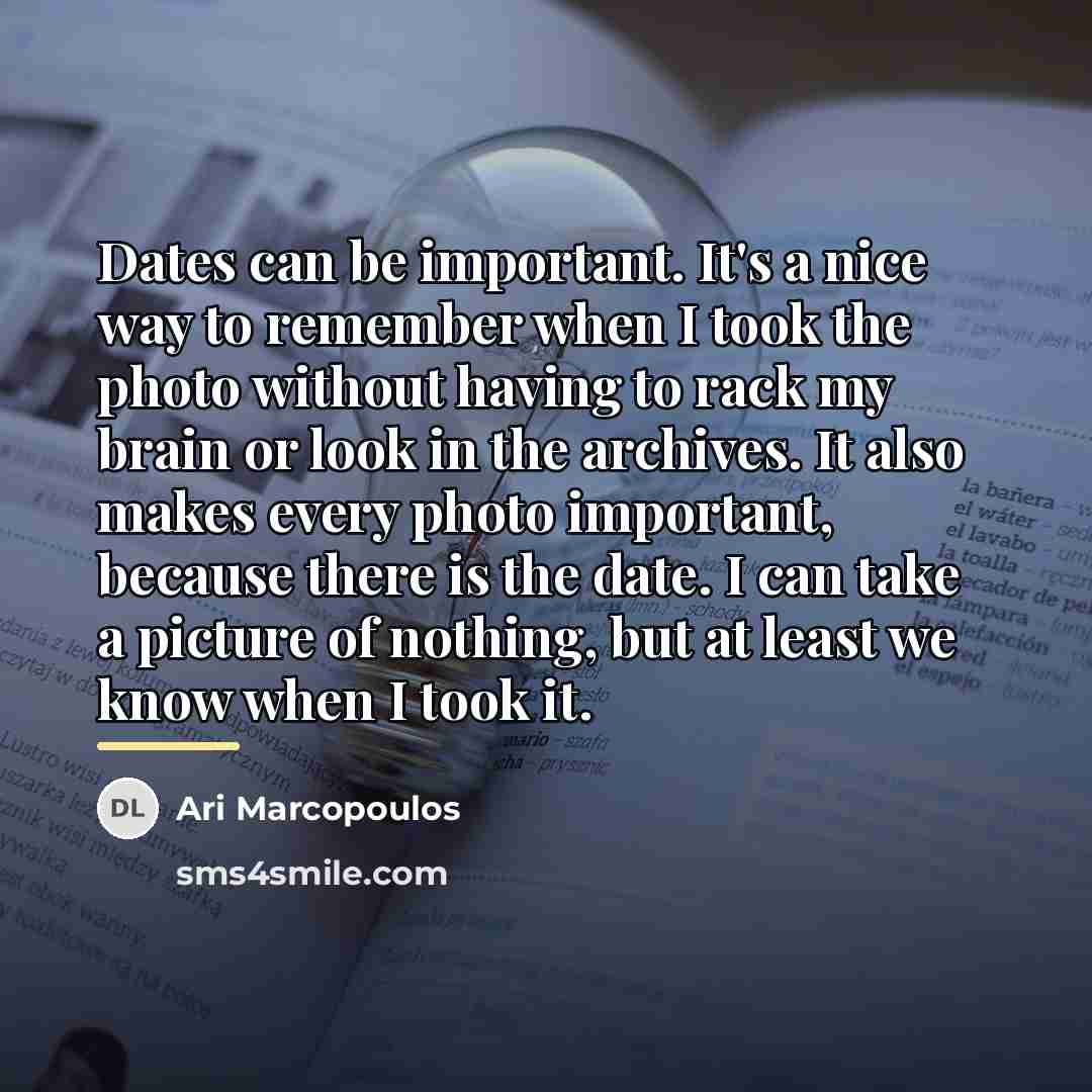 “Dates can be important. It's a nice way to remember…” quote by Ari Marcopoulos