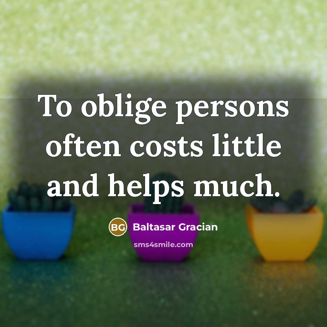 “To oblige persons often costs little and helps much.…” quote by Baltasar Gracian