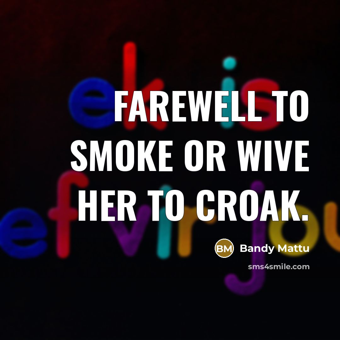“Farewell to smoke or wive her to croak.…” quote by Bandy Mattu